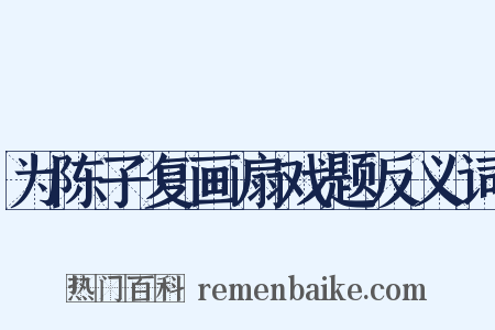 为陈子复画扇戏题反义词是什么意思的图片
